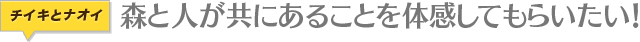 森と人が共にあることを体感してもらいたい！